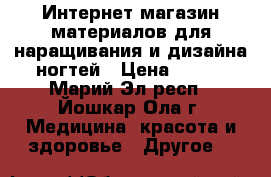 Интернет-магазин материалов для наращивания и дизайна ногтей › Цена ­ 500 - Марий Эл респ., Йошкар-Ола г. Медицина, красота и здоровье » Другое   